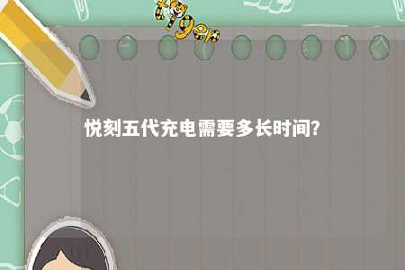 悦刻五代充电需要多长时间？ 